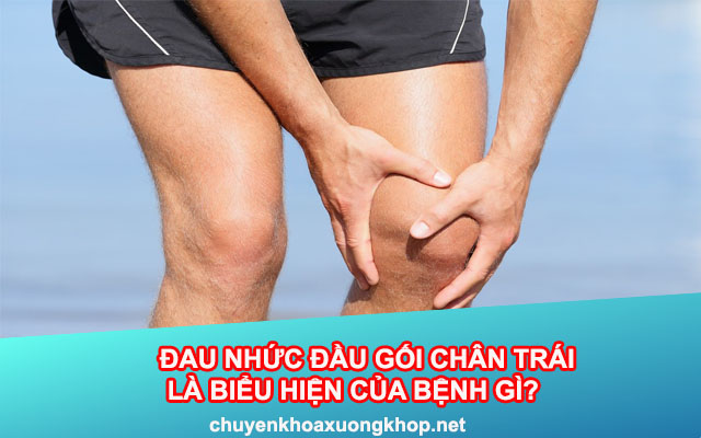 Đau nhức đầu gối chân trái là biểu hiện của bệnh gì?